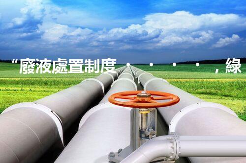 “廢液處置制度，綠色環(huán)保的守護者之光”